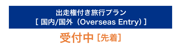 出走権付き旅行プラン ［国内／国外（Overseas Entry） ］ 受付中［先着］