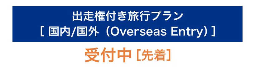 出走権付き旅行プラン ［国内／国外（Overseas Entry） ］ 受付中［先着］